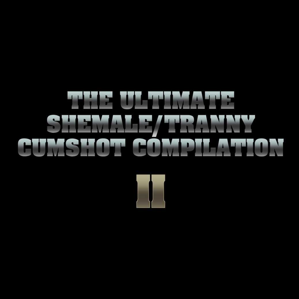 THE ULTIMATE SHEMALE / TRANNY CUMSHOT COMPILATION - PART II 1080p